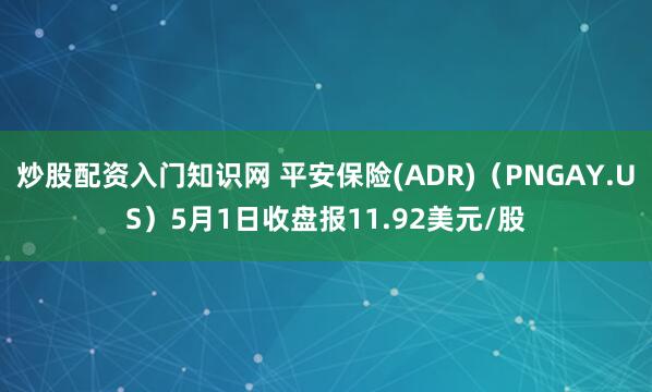炒股配资入门知识网 平安保险(ADR)（PNGAY.US）5月1日收盘报11.92美元/股