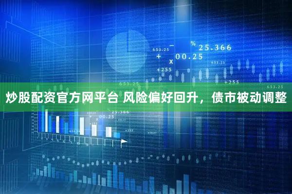 炒股配资官方网平台 风险偏好回升，债市被动调整