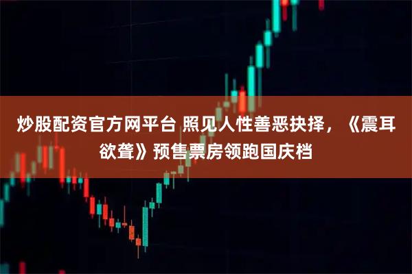 炒股配资官方网平台 照见人性善恶抉择，《震耳欲聋》预售票房领跑国庆档
